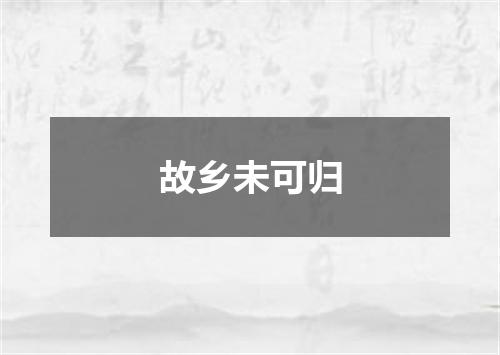 故乡未可归