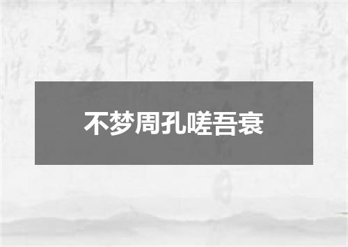 不梦周孔嗟吾衰