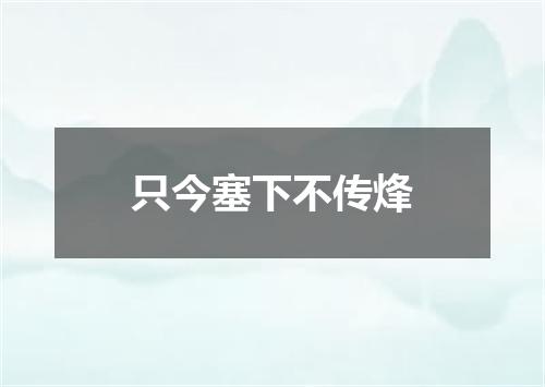 只今塞下不传烽