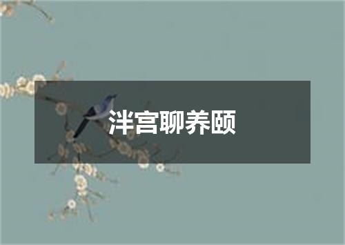 泮宫聊养颐