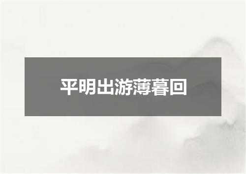 平明出游薄暮回