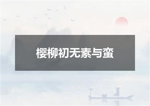 樱柳初无素与蛮