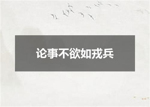 论事不欲如戎兵