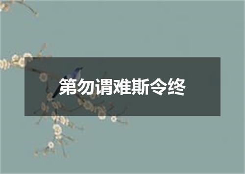 第勿谓难斯令终