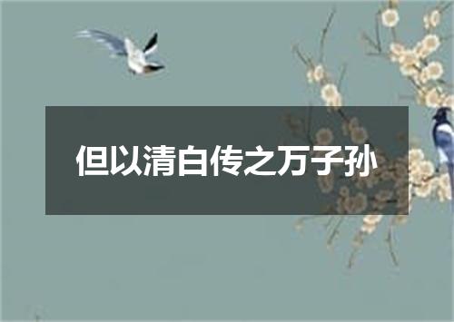 但以清白传之万子孙