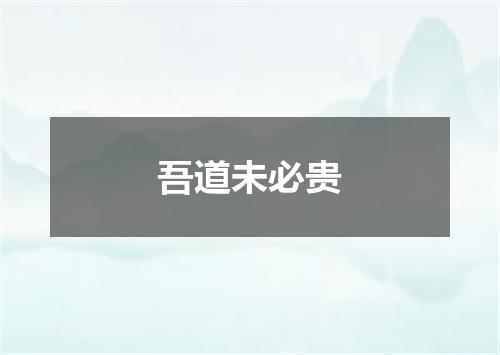 吾道未必贵