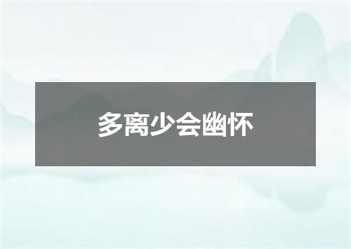 多离少会幽怀