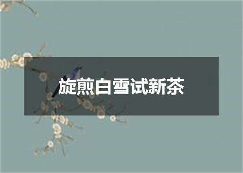 旋煎白雪试新茶