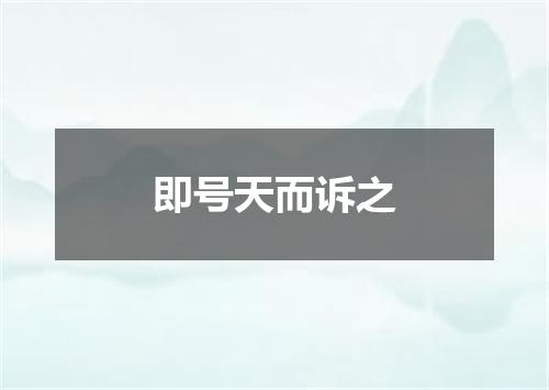 即号天而诉之