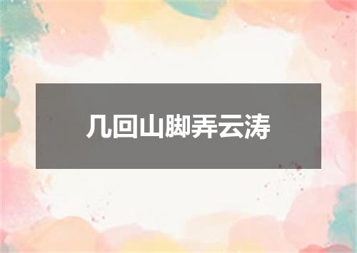 几回山脚弄云涛