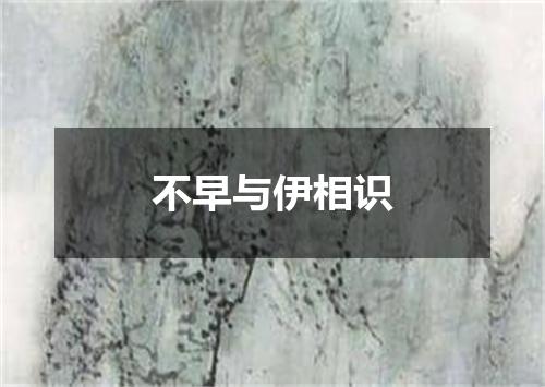不早与伊相识