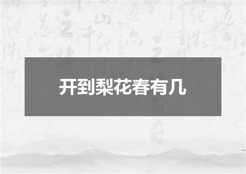 开到梨花春有几