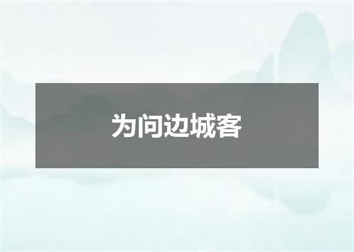 为问边城客