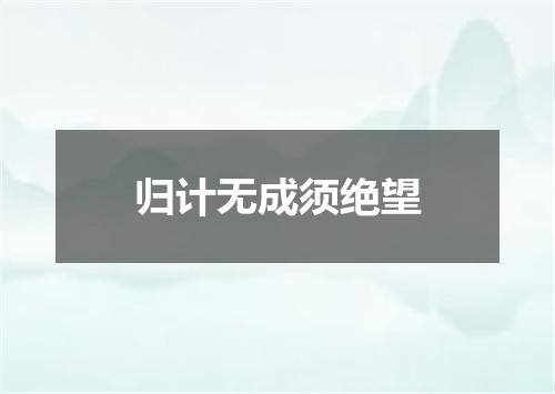 归计无成须绝望