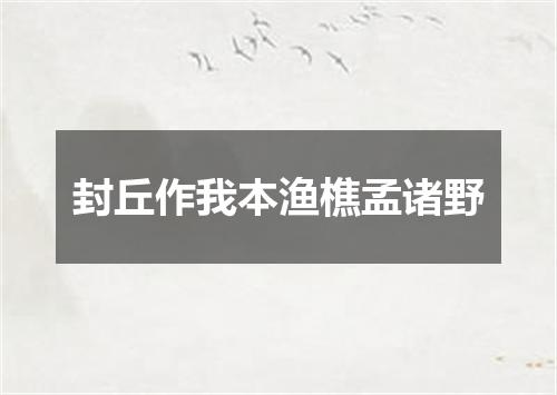 封丘作我本渔樵孟诸野
