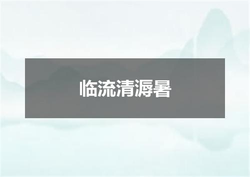 临流清溽暑