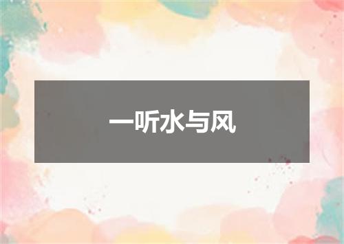 一听水与风