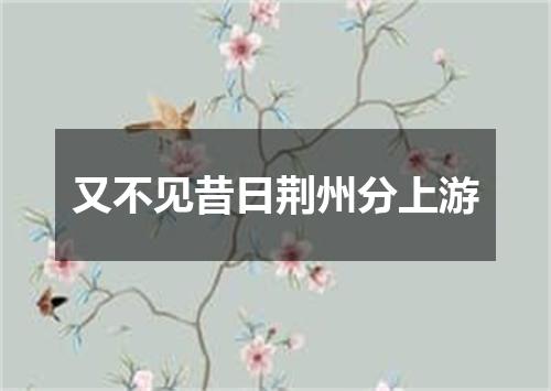 又不见昔日荆州分上游