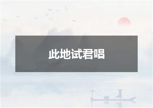 此地试君唱