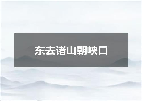 东去诸山朝峡口