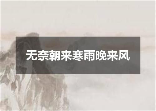 无奈朝来寒雨晚来风