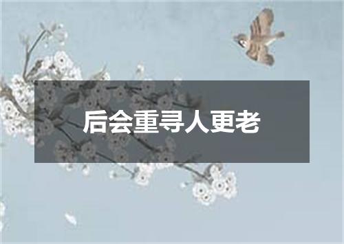 后会重寻人更老