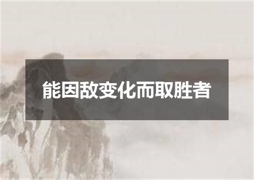 能因敌变化而取胜者