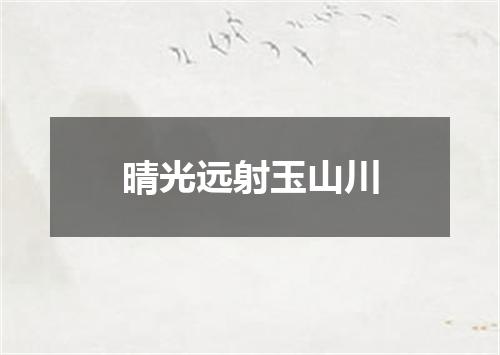 晴光远射玉山川