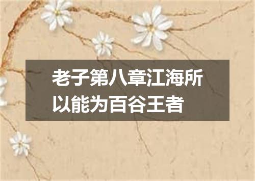 老子第八章江海所以能为百谷王者
