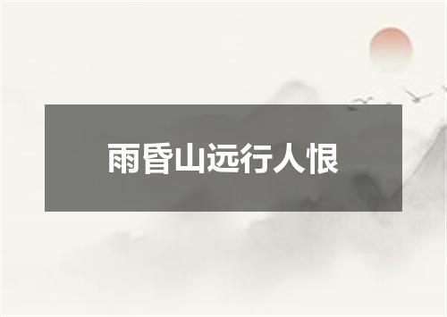 雨昏山远行人恨