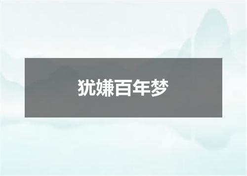 犹嫌百年梦
