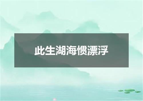 此生湖海惯漂浮