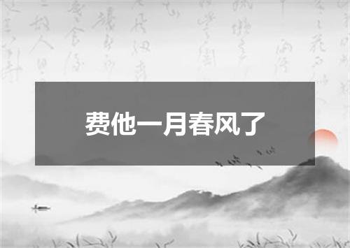 费他一月春风了