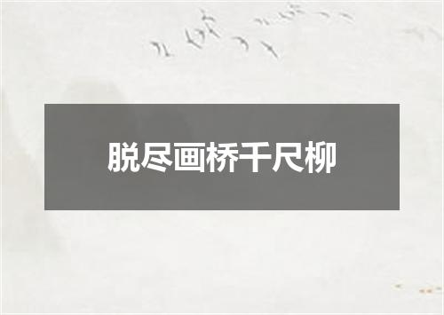 脱尽画桥千尺柳