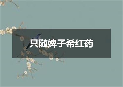 只随婢子希红药
