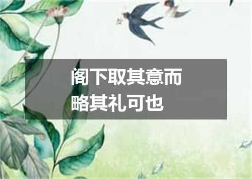 阁下取其意而略其礼可也