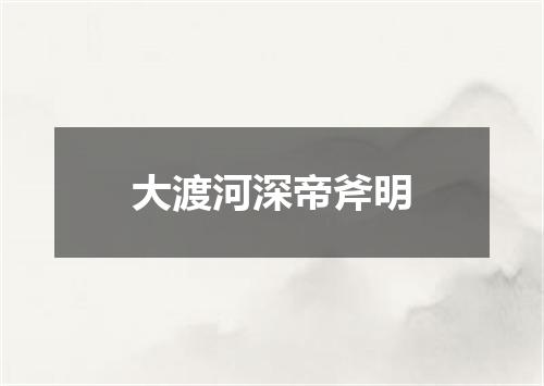 大渡河深帝斧明