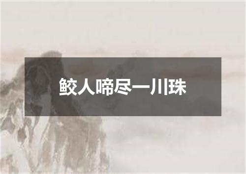 鲛人啼尽一川珠