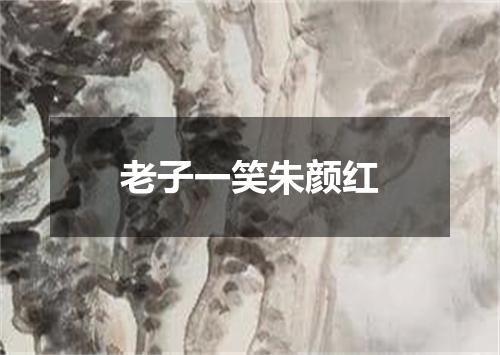 老子一笑朱颜红