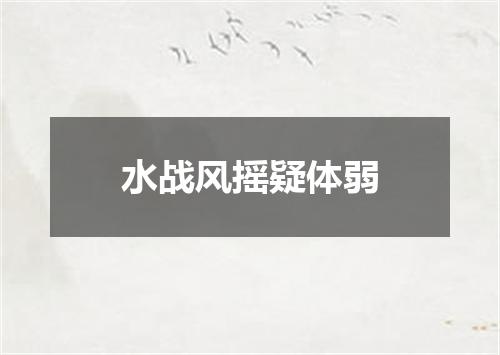 水战风摇疑体弱
