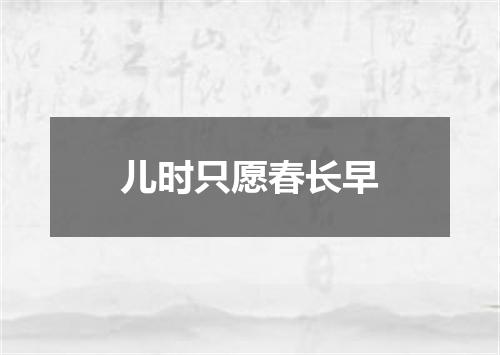 儿时只愿春长早