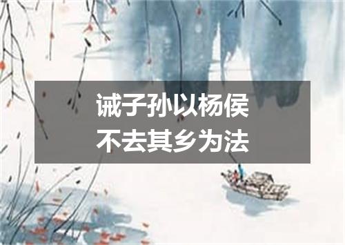诫子孙以杨侯不去其乡为法