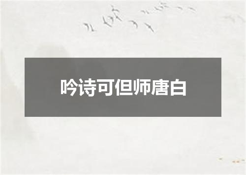 吟诗可但师唐白