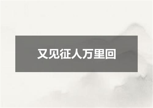 又见征人万里回