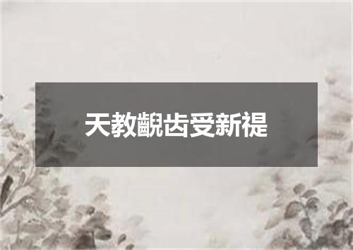 天教齯齿受新禔