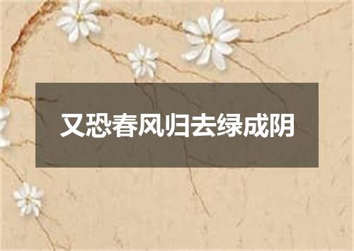 又恐春风归去绿成阴