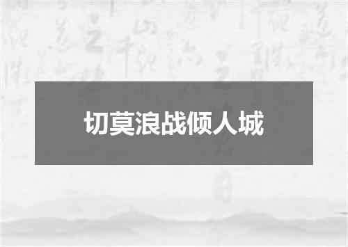 切莫浪战倾人城