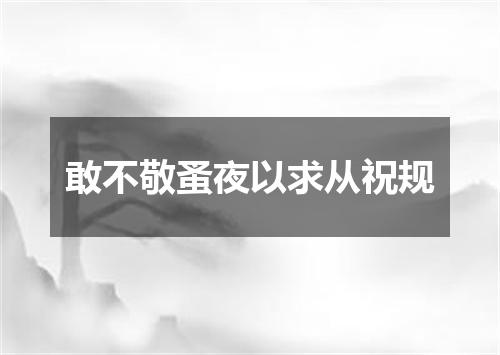 敢不敬蚤夜以求从祝规