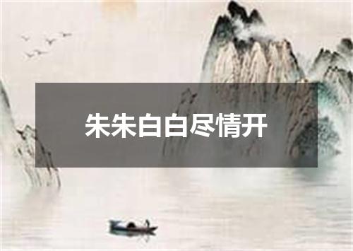 朱朱白白尽情开