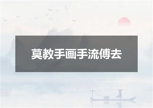 莫教手画手流傅去